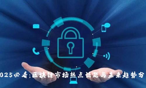 2025必看：区块链市场热点话题与未来趋势分析