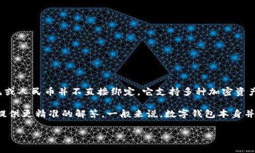 TP钱包（TP Wallet）是一种数字钱包，主要用于存储和管理加密货币，与美元或人民币并不直接绑定。它支持多种加密资产，包括以太坊、比特币等。用户可以使用它来发送、接收和交易这些加密货币。

如果你提到的TP钱包是指某个特定的加密钱包，请提供更多信息，以便我能提供更精准的解答。一般来说，数字钱包本身并不以某种法定货币计价，而是以它所支持的加密货币为主。

希望这能帮助你理解TP钱包的性质。