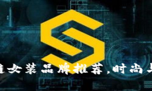 2025必看：区块链女装品牌推荐，时尚与科技的完美结合