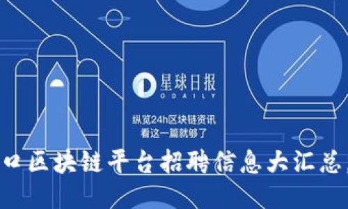 2023年海口区块链平台招聘信息大汇总，立即行动！