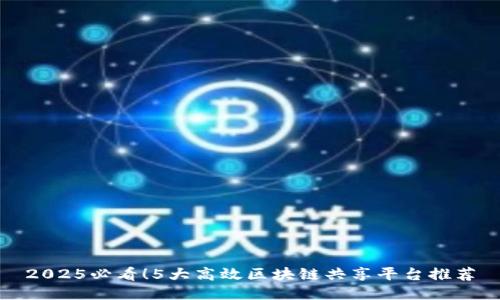 2025必看！5大高效区块链共享平台推荐