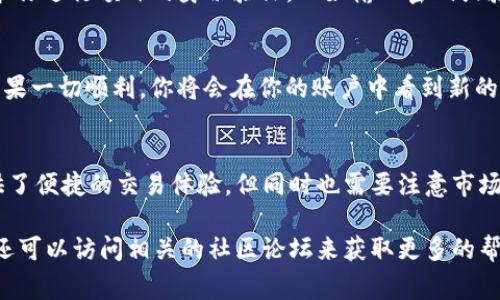 在TP钱包中，闪兑是一项非常便捷的功能，允许用户在不同的加密货币之间快速转换，而无需经过复杂的流程。如果你在寻找TP钱包中的闪兑功能，以下是一些步骤和提示，帮助你轻松找到并使用这一功能。

1. 确认你的TP钱包版本
首先，确保你下载的是最新版本的TP钱包。随着版本的更新，钱包的界面和功能可能会发生变化。因此，检查应用商店中是否有可用的更新是非常重要的。

2. 登录你的TP钱包
启动TP钱包后，输入你的密码或通过生物识别技术（如指纹或面部识别）来登录你的账户。这是为了确保只有你可以访问你的加密资产。

3. 找到“闪兑”功能
一旦你成功登录，通常在主界面的底部或顶部，会有多个导航选项。寻找名为“交换”或“闪兑”的选项。其图标可能是两个箭头互换的标志，通常也会有明显的标签以帮助识别。

4. 选择要转换的资产
进入闪兑界面后，你会看到可以选择的加密资产列表。在这里，你需要选择你想要交换的代币和接收的代币。例如，如果你想将以太坊（ETH）转换为比特币（BTC），请选择相应的选项。

5. 输入转换数量
选择完代币后，你需要输入你想要兑换的数量。系统会根据当前市场汇率，自动计算出你将获得的目标代币数量。此外，TP钱包通常会显示转换过程中可能会收取的手续费，确保在确认之前仔细检查这些信息。

6. 确认交易
所有信息确认无误后，点击“确认”按钮以完成交易。在某些情况下，系统可能会要求你进行额外的身份验证，比如输入密码或验证码，这是为了增强安全性。

7. 查看交易状态
交易完成后，你可以在TP钱包的“交易记录”或“资产”页面查看该笔交易的状态。如果一切顺利，你将会在你的账户中看到新的代币余额。

总结
通过以上步骤，你应该能够在TP钱包中轻松找到并使用闪兑功能。闪兑为用户提供了便捷的交易体验，但同时也需要注意市场波动和手续费用，以便做出明智的决策。

如有其他疑问，TP钱包的官方支持页面通常可以提供进一步的信息，除此之外，您还可以访问相关的社区论坛来获取更多的帮助和建议。