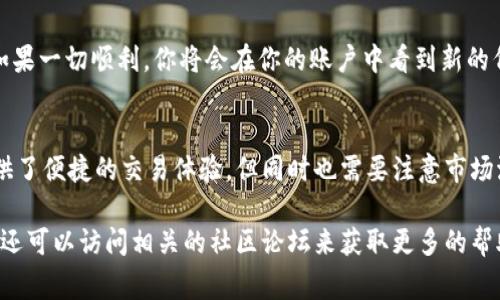 在TP钱包中，闪兑是一项非常便捷的功能，允许用户在不同的加密货币之间快速转换，而无需经过复杂的流程。如果你在寻找TP钱包中的闪兑功能，以下是一些步骤和提示，帮助你轻松找到并使用这一功能。

1. 确认你的TP钱包版本
首先，确保你下载的是最新版本的TP钱包。随着版本的更新，钱包的界面和功能可能会发生变化。因此，检查应用商店中是否有可用的更新是非常重要的。

2. 登录你的TP钱包
启动TP钱包后，输入你的密码或通过生物识别技术（如指纹或面部识别）来登录你的账户。这是为了确保只有你可以访问你的加密资产。

3. 找到“闪兑”功能
一旦你成功登录，通常在主界面的底部或顶部，会有多个导航选项。寻找名为“交换”或“闪兑”的选项。其图标可能是两个箭头互换的标志，通常也会有明显的标签以帮助识别。

4. 选择要转换的资产
进入闪兑界面后，你会看到可以选择的加密资产列表。在这里，你需要选择你想要交换的代币和接收的代币。例如，如果你想将以太坊（ETH）转换为比特币（BTC），请选择相应的选项。

5. 输入转换数量
选择完代币后，你需要输入你想要兑换的数量。系统会根据当前市场汇率，自动计算出你将获得的目标代币数量。此外，TP钱包通常会显示转换过程中可能会收取的手续费，确保在确认之前仔细检查这些信息。

6. 确认交易
所有信息确认无误后，点击“确认”按钮以完成交易。在某些情况下，系统可能会要求你进行额外的身份验证，比如输入密码或验证码，这是为了增强安全性。

7. 查看交易状态
交易完成后，你可以在TP钱包的“交易记录”或“资产”页面查看该笔交易的状态。如果一切顺利，你将会在你的账户中看到新的代币余额。

总结
通过以上步骤，你应该能够在TP钱包中轻松找到并使用闪兑功能。闪兑为用户提供了便捷的交易体验，但同时也需要注意市场波动和手续费用，以便做出明智的决策。

如有其他疑问，TP钱包的官方支持页面通常可以提供进一步的信息，除此之外，您还可以访问相关的社区论坛来获取更多的帮助和建议。