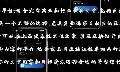 发表区块链文章的平台有很多，以下是一些常见的区块链相关网站和平台，可以用来发表你的文章或获取灵感：

1. **Medium**: Medium是一个广受欢迎的内容发布平台，许多区块链专家和爱好者会在上面发表关于区块链的文章。

2. **CoinDesk**: CoinDesk是一个专注于区块链和数字货币新闻的网站，提供行业新闻、分析和信息。

3. **CoinTelegraph**: 这个网站提供区块链、加密货币和金融科技相关的资讯及分析，是一个很好的发表和阅读的平台。

4. **Hackernoon**: 这是一个开放的平台，可以发布技术和创业相关的文章，其中也包含了很多关于区块链的内容。

5. **Steemit**: Steemit是一个基于区块链的社交媒体平台，用户可以在上面发表内容并以数字货币获得奖励。

6. **Reddit**: 虽然不是传统的博客平台，Reddit上有许多关于区块链的讨论板块（如r/CryptoCurrency），用户可以在上面分享自己的观点和文章。

7. **LinkedIn**: LinkedIn可以作为专业网络发布平台，适合发布商业和行业相关文章，包括区块链。

8. **GitHub**: 对于技术性较强的内容，GitHub也是一个不错的选择，尤其是开源项目相关的区块链讨论。

9. **DZone**: DZone是一个软件开发者社区，用户可以在上面发表技术性文章，涉及区块链开发的内容。

10. **Blockgeeks**: 这是一个专注于区块链教育和内容的平台，适合发表与区块链技术相关的教育性文章。

以上这些平台，各自有不同的定位和受众，可以根据你的文章内容和目标受众选择合适的平台进行发表。
