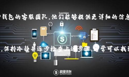 看起来你遇到了在火币交易所转账到TP钱包时出现的问题。这种情况可能会让人感到焦虑和困惑。下面，我将为你提供一些步骤，以帮助你检查并解决这个问题。

### 检查交易记录

1. 查看火币交易记录
首先，进入你的火币账户，查看你的交易记录。在交易历史中，确认你是否已经成功进行了转账。如果转账已经显示为完成，接下来你可以查看相关的交易细节，如交易时间、交易金额和提现地址等。

2. 检查TP钱包地址
确保你在火币上输入的TP钱包地址是正确的。如果地址错误，转账的资金可能已经转入了错误的钱包。这是常见的错误，特别是在复制粘贴地址时需要特别小心。

### 等待确认

3. 等待交易确认
有时候，区块链交易需要一定的确认时间。在火币的转账到TP钱包时，你可能需要等待一些时间，因为区块链的拥堵会影响转账速度。如果你刚刚进行了转账，可能需要耐心等待几分钟甚至几个小时。

### 重新加载和检查钱包

4. 重新加载TP钱包
在TP钱包中，请确保你已经刷新了钱包页面。有时，钱包应用可能不会立即显示到账的余额，手动刷新可以加载最新信息。另外，确保你连接到良好的网络，有时候网络问题可能导致钱包未能实时更新。

### 联系客服

5. 联系火币和TP钱包客服
如果你确认交易已成功，但是仍然没有在TP钱包中找到转账的金额，你可以考虑联系火币和TP钱包的客服团队。他们能够提供更详细的信息并帮助你解决问题。提供相关的交易ID和时间可以加快处理速度。

### 总结

转账后未能及时到账的情况可能发生在多种情况下，包括网络延迟、地址错误或其他技术问题。保持冷静并逐步检查上述步骤，通常可以找到解决方案。如果问题仍然存在，请务必寻求专业的技术支持。希望你的问题能尽快得到解决！ 

此外，确保在未来进行转账时仔细核对各种信息，避免出现类似的情况。