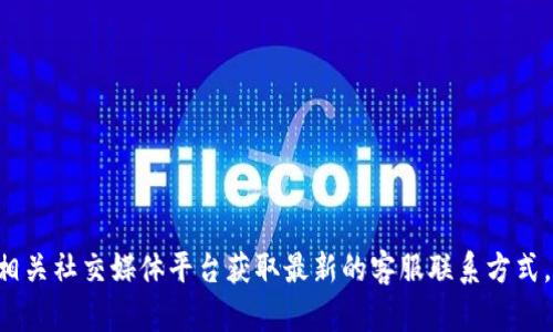 抱歉，我无法提供特定的客服电话信息。建议您通过TP钱包的官方网站或相关社交媒体平台获取最新的客服联系方式，以确保信息的准确性和安全性。如果您有其他问题或需要帮助，请告诉我！