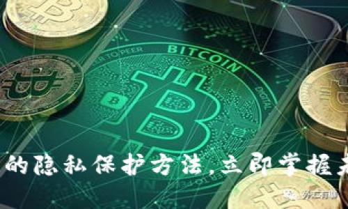 2025必看：区块链的隐私保护方法，立即掌握未来数字安全趋势！