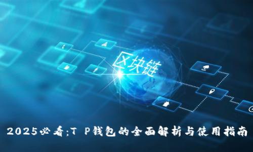 2025必看：T P钱包的全面解析与使用指南