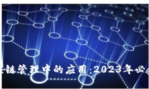 区块链在供应链管理中的应用：2023年必看的重要趋势