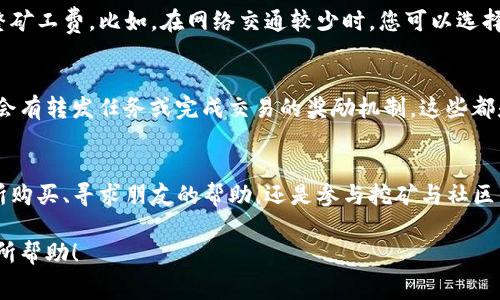 在使用TP钱包（Trust Wallet）进行转账时，矿工费是一个重要的考虑因素，因为它是用于支付区块链网络上的交易费用的。然而，如果您在转账时没有足够的矿工费，您将无法顺利完成交易。那么，如何在没有矿工费的情况下将钱转入TP钱包呢？下面我们将详细讨论几种可行的方案和步骤。

1. 理解矿工费的重要性
矿工费是区块链交易的一个重要组成部分，通常是支付给矿工或验证者的报酬，以便他们对交易进行处理和确认。如果您的钱包中没有足够的币来支付矿工费，您将无法完成转账。

2. 通过其他方式充值
如果您希望将资金转入TP钱包，但又没有足够的矿工费，您可以考虑以下几种方法：

h42.1 使用交易所充值/h4
大多数加密货币交易所（如币安、Coinbase等）允许用户通过传统货币（如美元、人民币）购买加密货币。您可以通过银行转账、信用卡或其他支付方式在交易所购买加密货币，并直接将其提现到您的TP钱包中。在提现时，您可能仍需支付小额的矿工费，但通常交易所会帮助您处理相关费用。

h42.2 找朋友或家人帮助/h4
如果您有朋友或家人愿意投资或赠与您一些加密货币，您可以请他们直接将加密货币转入您的TP钱包。在这种情况下，确保他们也有足够的币来支付矿工费。简单的转账操作可以帮您快速得到所需的资金。

h42.3 参与矿池或挖矿活动/h4
如果您对加密货币有一定了解，参与矿池或挖矿也是一种方式。虽然这可能需要一些技术知识和前期投入，但您有机会在挖矿过程中获得收益，并用部分收益来支付矿工费。

3. 使用代币交换平台
一些去中心化的代币交换平台（如Uniswap或SushiSwap）允许您在没有矿工费的情况下交换代币。如果您手中有可交易的代币，您可以利用这些平台进行代币交换，虽然仍需注意矿工费的问题，但有时可以通过选择合适的时机和合适的网络状态来降低费用。

4. 尝试其它钱包或服务
除了TP钱包，市面上还有许多其他的加密钱包或服务。有些钱包可能提供较低的矿工费或其他优惠。有时，转账到特定类型的钱包可能会免去矿工费，但这通常是不常见的。

5. 按需交易，灵活选择费用
在某些区块链平台上，用户可以设置他们愿意支付的矿工费。在TP钱包内进行转账时，您可以根据网络的拥堵程度相应调整矿工费。比如，在网络交通较少时，您可以选择较低的矿工费进行转账。

6. 关注社区活动与奖励
一些区块链项目或钱包平台会定期举办活动，通过参加这些活动，用户可以获得代币或者矿工费奖励。例如，某些平台可能会有转发任务或完成交易的奖励机制，这些都是可以帮助您解决矿工费的问题。

总结
虽然在TP钱包中转账时没有矿工费会遇到一定困难，但通过上述几种方式，我们仍然可以找到解决方案。无论是利用交易所购买、寻求朋友的帮助，还是参与挖矿与社区活动，灵活的思维和适当的操作都将帮助您有效地将资金转入TP钱包。

在您进行任何交易前，请确保您了解每种方法的潜在风险与费用，并谨慎操作，以确保您的资金安全。希望这些信息对您有所帮助！