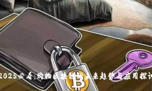 2025必看：购物区块链的未来趋势与应用探讨