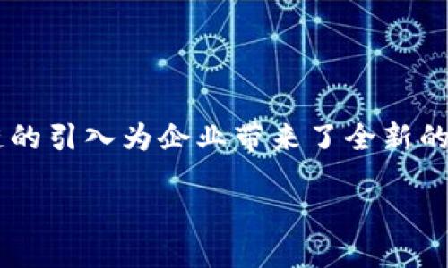 在当今数字时代，区块链技术的运用已经成为许多行业转型升级的重要驱动力。特别是在营销领域，区块链的引入为企业带来了全新的机遇和挑战。今天，我们将深入探讨在上犹地区，区块链技术如何与营销相结合，从而推动当地商业的发展。

### 上犹营销：区块链技术的最优实践与未来展望