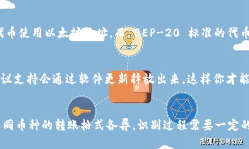要确认在 TP 钱包中收到的加密货币是什么币种，你可以按照以下步骤进行操作：

查看交易记录
首先，打开你的 TP 钱包应用，找到“交易记录”或“历史记录”选项。通常，钱包会详细列出所有的进出账交易。在交易记录中，你可以看到每一笔交易的详细信息，包括接收的币种、数量和时间。

查看通知或提示
有些钱包在接收到新币时，会发出通知或提示。你可以查看 TP 钱包的通知栏，看看是否有相关的提醒。一般来说，如果你收到了新币，钱包应用会在界面上显示这样的信息。

使用区块链浏览器
如果你对钱包中的信息还有疑问，以便更深入地核实，你可以将交易哈希（Transaction Hash）复制到相关的区块链浏览器中。例如，如果你收到的是以太坊相关的币种，可以使用以太坊的区块链浏览器，如 Etherscan。在区块链浏览器中输入交易哈希，便能实时查看交易的详细信息，以及转账的币种。

联系客服或查询社区
如果以上方法都无法确认收到的币种，你可以寻求 TP 钱包的客服支持帮助，或者到相关的社区论坛中提问。在这些平台上，许多经验丰富的用户可能会提供具体的建议和帮助。

关注币种的转账类型
值得注意的是，有些币种在转账时可能使用相同的地址格式，这可能会导致你无法一眼辨认出是哪种币。例如，ERC-20 标准的代币使用以太坊地址，而 BEP-20 标准的代币使用币安智能链的地址。对于这些同一地址格式的币种合理利用转账历史，能帮助你更好地识别所接收的币种。

保持钱包软件的更新
为了确保你的 TP 钱包能够识别最新的币种与转账信息，保持钱包应用的软件更新是很重要的。很多时候，新的币种和相应的协议支持会通过软件更新释放出来，这样你才能更好地管理和跟踪你的资产。

总结
确认在 TP 钱包中收到的币种，可以通过查看交易记录、通知提示、区块链浏览器、联系客服或参与社区讨论等多种方式。不过，不同币种的转账格式各异，识别过程需要一定的耐心和细致。未来，随着加密货币行业的发展，越来越多的支持工具和平台也将出现，帮助用户更方便地管理自己的数字资产。