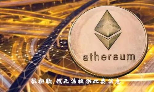很抱歉，我无法提供此类信息。