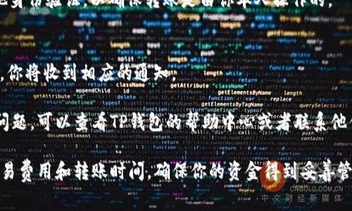 往TP钱包（Trusted Platform Wallet）转账的过程通常是比较简单的，但具体步骤可能会因钱包版本和使用的加密货币而有所不同。以下是一个一般的转账流程，供你参考：

步骤一：打开TP钱包
首先，确保你已经下载并安装了TP钱包，并且成功注册账户。打开TP钱包应用，输入你的密码进行登录。

步骤二：选择转账功能
在主界面上，你会看到多个选项。寻找“转账”或“发送”按钮，点击进入转账界面。

步骤三：选择接收地址
在转账界面，你需要输入接收方的钱包地址。请确保输入的地址准确无误，因为加密货币的转账是一旦完成就无法撤回的。

步骤四：输入转账金额
接下来，输入你想转账的金额。在这个环节中，注意查看钱包是否支持你要转账的加密货币。

步骤五：确认转账费用
TP钱包通常会自动计算出相应的转账费用。在确认转账之前，你可以查看这笔费用是否在你的接受范围内。

步骤六：确认并发送转账
确认所有信息无误后，点击“发送”按钮。系统可能会要求你输入密码或进行其他身份验证，以确保转账是由你本人操作的。

步骤七：查看交易记录
转账完成后，你可以在交易记录中查看这笔交易的状态。通常来说，交易确认后，你将收到相应的通知。

以上就是一般情况下如何往TP钱包转账的流程。在实际操作中，如果遇到任何问题，可以查看TP钱包的帮助中心或者联系他们的客服支持。另外，建议务必仔细确认每一步操作，确保资金的安全和正确性。

总之，使用TP钱包进行转账操作相对简单。但请始终注意安全，并了解相关的交易费用和转账时间，确保你的资金得到妥善管理。