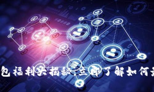 2025必看：TP钱包福利大揭秘，立即了解如何最大化您的收益！