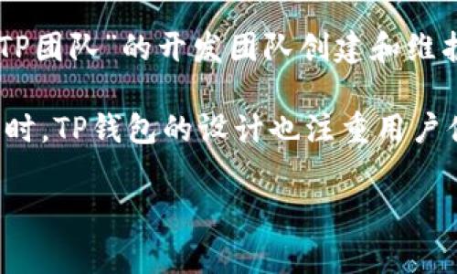 TP钱包（TP Wallet）是一款以区块链为基础的多币种钱包，支持以太坊（Ethereum）及其生态系统的各种代币。关于TP钱包的项目方，TP钱包由一家名为“TP团队”的开发团队创建和维护，该团队在区块链技术和数字货币行业有着丰富的经验。不过，关于该团队的具体信息和成员通常较为保密，很多区块链项目的团队都是匿名或使用化名。

TP钱包的目标是为用户提供一个安全、便捷的数字资产管理平台，兼容多种区块链网络和代币。用户可以通过TP钱包进行代币的存储、转账、兑换等操作。同时，TP钱包的设计也注重用户体验，力求在复杂的区块链操作中为用户提供简单易用的界面和功能。

如果你对TP钱包的功能、使用方法或安全性有兴趣，欢迎随时询问更多信息。