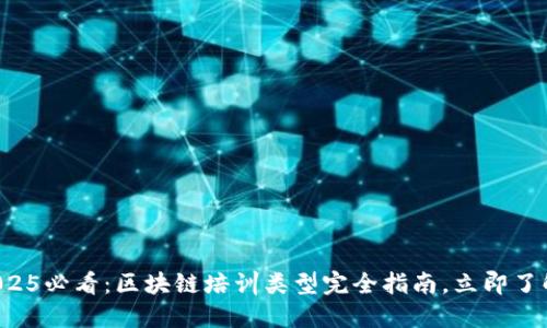 2025必看：区块链培训类型完全指南，立即了解！