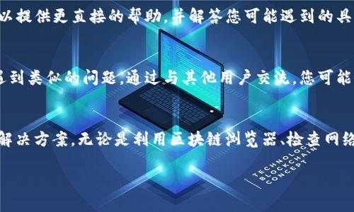 如果您无法查询到TP钱包的合约地址，可能会有几种原因。以下是一些可能的解决方法和步骤，以帮助您找到所需的信息。

第一步：了解TP钱包
TP钱包是一款广受欢迎的多链钱包，支持多种数字货币的存储和交易。用户通常会使用TP钱包进行各种加密货币的交换和管理。因此，在查询合约地址时，首先要了解TP钱包的基本功能和特点。

第二步：确认合约地址的来源
合约地址通常是在区块链上发布智能合约后生成的。如果您正在查询某个特定代币的合约地址，确保您获取该地址的来源是可靠的。例如，可以前往该代币的官方网站或社区论坛寻找准确的信息。

第三步：使用区块链浏览器进行查询
大多数区块链都有自己的浏览器，例如以太坊可以使用Etherscan、币安智能链可以使用BscScan等。您可以使用这些工具输入代币的名称或符号进行搜索，从而找到其合约地址。

第四步：检查网络设置
如果您在TP钱包中确认了合约地址但仍无法显示，可能是因为您的网络设置不正确。请确保您连接到正确的区块链网络。例如，如果您要查询以太坊的代币，确保钱包已设置为连接以太坊网络。

第五步：联系支持团队
如果上述步骤仍未解决您的问题，建议您联系TP钱包的客服支持团队。他们可以提供更直接的帮助，并解答您可能遇到的具体问题。

第六步：社区资源
也可以考虑访问TP钱包的官方社区或相关的社交媒体平台，那里通常会有人遇到类似的问题。通过与其他用户交流，您可能会找到解决方案。

总结
合约地址的查询可能会面临各种问题，但通过以上步骤，您应该能找到合适的解决方案。无论是利用区块链浏览器、检查网络设置还是寻求客服支持，了解和掌握TP钱包的使用技巧都是解决问题的关键。

希望这些信息对您有所帮助，若需进一步的指导，请随时询问。