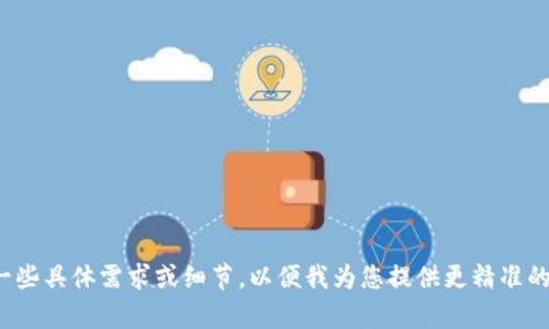 在此之前，请您提供一些具体需求或细节，以便我为您提供更精准的信息。感谢您的理解！