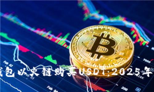 立即使用TP钱包以火链购买USDT：2025年最实用的指南