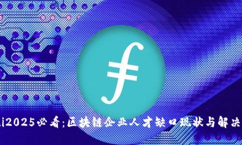 biati2025必看：区块链企业人才缺口现状与解决方案
