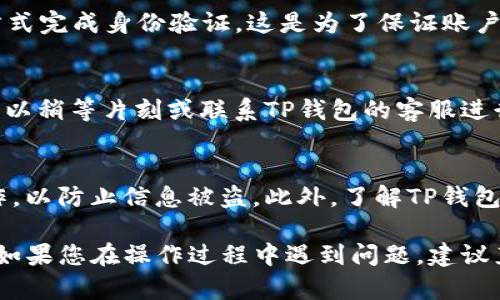 要将钱充到TP钱包（一般指代的可能是某个数字钱包，具体需要根据上下文确认），您可以按照以下步骤进行操作。这里主要给出一般性的方法，如果TP钱包有特定的充值方式，请根据其官网或客服的指引进行：

步骤一：下载并安装TP钱包
首先，如果您还没有TP钱包，您需要在您设备的应用商店（如App Store或Google Play）中搜索“TP钱包”，然后下载并安装。这是进行充值和使用的基础。

步骤二：创建或登录账户
安装完成后，打开TP钱包。如果您是新用户，您需要创建一个账户。按照屏幕上的提示，输入必要的信息，如手机号码、电子邮件地址等。如果您已经有账户，请直接登录。

步骤三：找到充值选项
在钱包首页，您会看到多个选项。寻找到“充值”或“资金管理”等类似的选项。在这个页面，通常会列出不同的充值方式。

步骤四：选择充值方式
TP钱包可能提供多种充值方式，包括银行卡转账、信用卡支付、第三方支付平台（如支付宝、微信支付）等。您可以根据自己的方便选择合适的方式。

步骤五：输入充值金额
选择好充值方式后，输入您想要充值的金额。通常会设置最低和最高充值限制，请确保遵循这些规则。

步骤六：确认支付信息
系统会要求您确认支付信息。在确认您的充值金额和支付方式后，请仔细检查这部分信息，以避免不必要的错误。

步骤七：完成充值
在确认无误后，点击“确认”或“支付”按钮。系统可能会要求您通过短信验证码或其它方式完成身份验证。这是为了保证账户安全，完成后，您的账户中应该会立即或在短时间内到账。

步骤八：检查余额
充值完成后，您可以返回钱包首页，查看您的余额是否更新。如果余额未及时更新，您可以稍等片刻或联系TP钱包的客服进行查询。

注意事项
在充值过程中，请注意保护您的账户信息和密码。避免在不安全的网络环境下进行操作，以防止信息被盗。此外，了解TP钱包的收费标准也是非常必要的，确保您不会因为充值而产生额外费用。

通过以上步骤，您就能够轻松地将资金充值到TP钱包了。希望这个流程对您有所帮助！如果您在操作过程中遇到问题，建议直接联系TP钱包的客服。