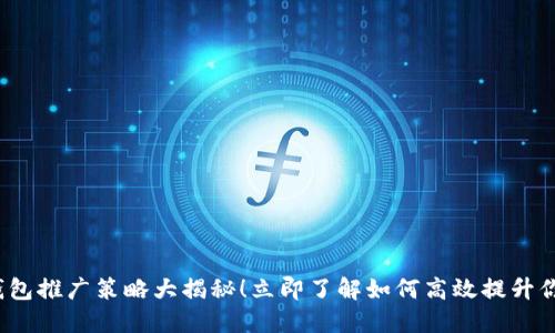 2023年TP钱包推广策略大揭秘！立即了解如何高效提升你的用户基础
