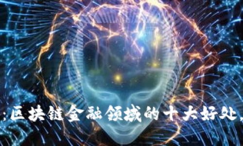 2025必看：区块链金融领域的十大好处，立即了解！