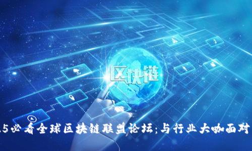 立即了解2025必看全球区块链联盟论坛：与行业大咖面对面交流的机会