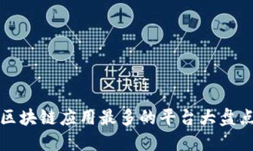 2025必看：区块链应用最多的平台大盘点，立即了解！
