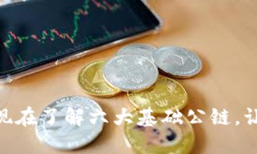 2025必看！现在了解六大基础公链，让你领先一步