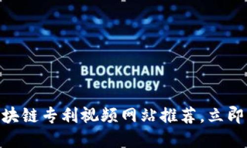 2025必看！区块链专利视频网站推荐，立即了解最新动态