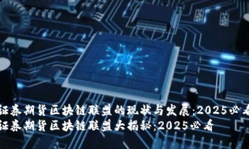 证券期货区块链联盟的现状与发展：2025必看
证券期货区块链联盟大揭秘：2025必看