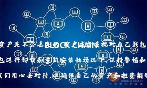 当谈到加密货币钱包时，用户常常关心的数据安全性和资产的管理。有些用户可能会因为种种原因选择卸载并重新安装他们的加密钱包，比如TP钱包（TokenPocket）。那么，卸载TP钱包后再重新安装，用户的币会丢失吗？下面我们将详细探讨这个问题。

TP钱包的基本概念

TP钱包是一款多链数字货币钱包，用户可以在其中管理各类加密资产。它的设计旨在提供安全、方便的数字货币交易和资产管理服务。然而，对于普通用户来说，如何正确使用和管理钱包中的资产显得尤为重要。特别是在卸载和重新安装钱包的情况下，确保资产安全就更为关键。

卸载TP钱包前的准备

在决定卸载TP钱包之前，用户必须首先确保他们已经备份了钱包的助记词（mnemonic phrase）或私钥（private key）。这些信息是恢复钱包中资产的关键。如果您在卸载之前没有妥善保存这些信息，那么在重新安装后，您可能无法访问您的加密资产，甚至可能导致资产的永久性丢失。

不仅仅是备份助记词和私钥，用户还应注意不要将这些信息存储在网络上或其他不安全的地方，最好使用离线方式保存，例如书写在纸上并妥善保管。

卸载后的数据处理

当用户卸载TP钱包时，所有与该应用程序相关的数据都会被删除，当然这并不包括区块链上的资产。用户在区块链上的资产并不会因为钱包应用程序的卸载而消失。这是因为区块链是一个去中心化的分布式账本，任何资产的存在只与区块链本身有关，而非某个特定的钱包应用。

然而，这意味着，如果没有助记词或私钥的备份，再次安装钱包应用后，用户将无法访问自己的资产。因此，重装钱包是一件不容小觑的事情，需要提前做好充分准备。

重新安装TP钱包的步骤

重新安装TP钱包相对简单，用户只需前往应用商店下载并安装最新版本的TP钱包。在安装完成后，用户可以选择“导入钱包”，然后输入自己在卸载之前备份好的助记词或私钥，这样就能恢复之前的数字资产。若是全新创建一个钱包，则将获得一个新的助记词，用户需妥善保存。

如何确保钱包的安全性

为了确保您数字资产的安全，除了备份助记词和私钥之外，用户还能采取其他一些安全措施。例如：

ul
    li启用双重身份验证（2FA）/li
    li定期检查和更新您使用的钱包应用/li
    li避免在公共网络下进行交易或管理资产/li
    li谨慎对待网络钓鱼攻击，确保只在可信网站和应用上操作/li
/ul

此外，定期做钱包的安全审查也是非常重要的，比如检测是否出现异常交易，是否有未授权的设备访问您的钱包等。

总结

总的来说，卸载TP钱包后再重新安装，如果事先做好了备份，并且在新的安装中正确地导入了助记词或私钥，用户的数字资产是不会丢失的。用户应当重视对自己钱包安全的管理，定期备份，并采取必要的安全措施，才能更好地保护自己的加密资产。

在加密货币迅速发展的今天，确保资产安全已成为每位投资者的首要任务。因此，不论是在日常使用中，还是在需要对钱包进行卸载和重新安装的情况下，保持警惕和耐心都是非常重要的。

如果您还有其他关于TP钱包使用的问题，欢迎继续咨询或查阅更多相关资料。数字货币的世界虽充满机遇，但同样需要我们用心去对待，以确保自己的资产和投资能够在变化莫测的市场中保持安全。