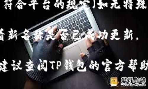 要修改TP钱包（TP Wallet）中的钱包名称，您可以按照以下步骤进行操作：

1. **打开TP钱包应用**：首先，在您的手机上找到并打开TP钱包应用。

2. **进入钱包管理**：在应用界面中，通常可以找到“钱包”或“资产”选项，点击进入。

3. **选择要修改名称的钱包**：在您的钱包列表中，选择您想要修改名称的钱包。

4. **修改钱包名称**：
   - 进入所选钱包后，找到“钱包设置”或类似的选项。
   - 在设置中，您应该会看到“修改名称”或“重命名”功能。
   - 点击该功能，然后输入您想要的新名称。

5. **保存修改**：确保输入的新名称符合平台的规定（如无特殊字符、长度限制等），然后确认保存。

6. **验证修改**：返回钱包列表，查看新名称是否已成功更新。

如果您在以上步骤中遇到任何问题，建议查阅TP钱包的官方帮助中心或联系客服获取进一步的支持。
