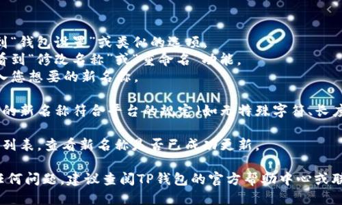 要修改TP钱包（TP Wallet）中的钱包名称，您可以按照以下步骤进行操作：

1. **打开TP钱包应用**：首先，在您的手机上找到并打开TP钱包应用。

2. **进入钱包管理**：在应用界面中，通常可以找到“钱包”或“资产”选项，点击进入。

3. **选择要修改名称的钱包**：在您的钱包列表中，选择您想要修改名称的钱包。

4. **修改钱包名称**：
   - 进入所选钱包后，找到“钱包设置”或类似的选项。
   - 在设置中，您应该会看到“修改名称”或“重命名”功能。
   - 点击该功能，然后输入您想要的新名称。

5. **保存修改**：确保输入的新名称符合平台的规定（如无特殊字符、长度限制等），然后确认保存。

6. **验证修改**：返回钱包列表，查看新名称是否已成功更新。

如果您在以上步骤中遇到任何问题，建议查阅TP钱包的官方帮助中心或联系客服获取进一步的支持。