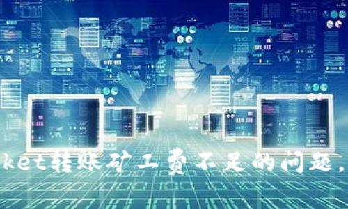 立即解决TokenPocket转账矿工费不足的问题，这里告诉你怎么做！
