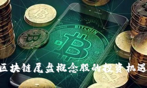 2025必看：区块链尾盘概念股的投资机遇与前景揭秘