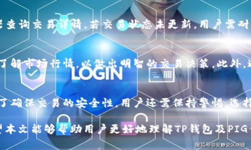 在加密货币市场中，交易不同类型的代币和数字资产是常见的活动。TP钱包作为一个流行的数字货币钱包，也支持多种加密货币的存储和交易。其中，PIG代币由于其独特的功能和潜在价值，吸引了越来越多的投资者。本文将详细介绍如何在TP钱包中进行PIG代币的交易，帮助用户更好地理解操作流程。

TP钱包概述
TP钱包是一款功能强大的数字货币钱包，它不仅支持多种主流加密货币的存储、管理和交易，还提供了去中心化交易所（DEX）的功能。这种设计，使得用户可以随时随地管理自己的财富，而不必担心中心化交易平台可能带来的风险。此外，TP钱包界面友好，即使是初学者也能较快上手。

PIG代币简介
PIG代币是一种新兴的加密货币，凭借其独特的经济模型和应用场景，正在受到越来越多用户的关注。例如，PIG代币可以用于某些特定的生态系统中，参与投票、质押或其他形式的社交互动。因此，对PIG代币的需求逐渐增加，为用户提供了良好的投资机会。

如何在TP钱包中交易PIG代币
下面我们将分步骤介绍如何在TP钱包中进行PIG代币的交易。

步骤一：下载并安装TP钱包
首先，用户需下载并安装TP钱包。客户端可在安卓和iOS应用商店中找到，或者通过官方网站获取最新版本。安装完成后，启动TP钱包并创建一个新的钱包账户。如果用户已经有钱包，可以选择导入现有的钱包。

步骤二：创建或导入钱包
在创建新钱包时，用户需要设置密码并妥善保存助记词。这些信息是恢复钱包的重要凭证。用户必须确保其安全性，避免外泄。如果用户选择导入，则需输入相关的私钥或助记词。

步骤三：获取PIG代币
在TP钱包中，用户可以通过多种方式获取PIG代币。首先，可以使用法币购买加密货币，然后在交易所中兑换成PIG代币。其次，某些平台可能直接支持PIG代币的购买。用户需确保选择受信任的交易平台，以保证交易的安全。

步骤四：存储PIG代币
一旦用户成功获取PIG代币，就可以将其存放在TP钱包中。用户需要通过钱包的“接收”功能生成一个PIG代币的地址，然后将其提供给交易对方，或者在交易所提取到此地址。TP钱包将自动更新用户的余额，确保资产安全。

步骤五：交易PIG代币
TP钱包允许用户直接进行代币交易。用户只需在钱包中选择PIG代币，输入想要交易的数量，选择接收方的地址，然后确认交易。需要注意的是，用户应仔细核对接收地址，以避免资产的误转。交易完成后，系统将自动更新余额。

步骤六：跟踪交易状态
在交易完成后，用户可以在TP钱包中实时查看交易状态和历史记录。通常，交易会在区块链上进行确认，用户可通过区块链浏览器查询交易详情。若交易状态未更新，用户需耐心等待，因网络的拥堵可能会导致延时。

交易注意事项
在进行PIG代币交易时，用户应注意以下几点：首先，一定要确保使用最新版本的TP钱包，以获得最佳的交易体验和安全性。其次，了解市场行情，以做出明智的交易决策。此外，避免在高波动期随意交易，以降低风险。

总结
综上所述，在TP钱包中交易PIG代币是一个相对简单的过程。用户只需下载钱包、创建账户、获取代币并按步骤进行交易。同时，为了确保交易的安全性，用户还需保持警惕，选择受信交易平台并定期更新钱包。通过这些步骤，用户能够轻松地管理自己的数字资产，并在加密市场中获得收益。

随着区块链技术的不断发展，许多新兴代币不断涌现。PIG代币作为其中之一，若能合理把握投资机会，或将实现可观的回报。希望本文能够帮助用户更好地理解TP钱包及PIG代币交易，促进其在数字货币市场中的成功。