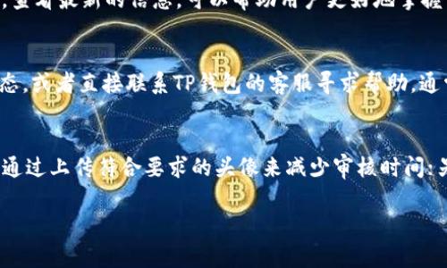 关于“TP钱包头像审核要几天”的问题，通常情况下，TP钱包的头像审核时间可能因多种因素而有所不同。一般来说，用户提交头像后，审核时间可能在几个小时到几天之间。具体的审核周期还受到以下几个因素的影响：

1. 提交的头像质量
TP钱包对头像的要求是比较严谨的，如果用户提交的头像不符合规定，比如尺寸不合适或者内容不当，审核的时间可能会延长。因此，为了确保头像能够快速通过审核，用户应尽量提交清晰、正规、符合平台规定的头像。

2. 审核人数与工作量
在特定的时间段，如节假日或者促销活动期间，TP钱包的审核团队可能会面临更高的工作量。这时，头像审核的时间可能会有所延长。因此，用户在选择提交头像的时间时，也应考虑到这一因素。

3. 技术问题
有时候，平台可能会出现技术故障或系统维护，这会造成审核过程的延迟。如果遇到这种情况，用户可以通过官方渠道咨询，以获得更加及时的信息。及时了解平台的公告和维护安排，有助于用户合理地安排自己的头像上传时间。

4. 其他因素
此外，根据用户的反馈和社区活动，审核时间可能会随时有所变动。因此，保持关注官方渠道，查看最新的信息，可以帮助用户更好地掌握审核的进度。

如何跟进头像审核状态
如果你在一定时间内没有收到审核结果的通知，建议你进入TP钱包的设置中查看头像的状态，或者直接联系TP钱包的客服寻求帮助。通常，平台会提供相应的帮助渠道，用户可以通过邮件、在线客服或者社区论坛获取信息。

总结
综上所述，TP钱包头像审核的时间并没有固定的期限，受多种因素的影响。一方面，用户可以通过上传符合要求的头像来减少审核时间；另一方面，及时跟进状态和了解平台的动态也极为重要。

希望以上的分析能够解答你的问题，若还有其他疑问，欢迎进一步咨询！