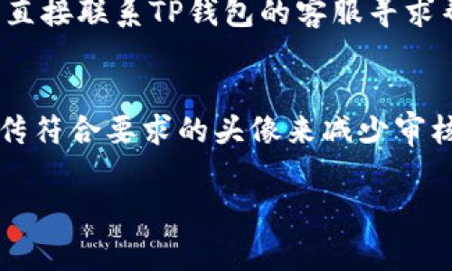 关于“TP钱包头像审核要几天”的问题，通常情况下，TP钱包的头像审核时间可能因多种因素而有所不同。一般来说，用户提交头像后，审核时间可能在几个小时到几天之间。具体的审核周期还受到以下几个因素的影响：

1. 提交的头像质量
TP钱包对头像的要求是比较严谨的，如果用户提交的头像不符合规定，比如尺寸不合适或者内容不当，审核的时间可能会延长。因此，为了确保头像能够快速通过审核，用户应尽量提交清晰、正规、符合平台规定的头像。

2. 审核人数与工作量
在特定的时间段，如节假日或者促销活动期间，TP钱包的审核团队可能会面临更高的工作量。这时，头像审核的时间可能会有所延长。因此，用户在选择提交头像的时间时，也应考虑到这一因素。

3. 技术问题
有时候，平台可能会出现技术故障或系统维护，这会造成审核过程的延迟。如果遇到这种情况，用户可以通过官方渠道咨询，以获得更加及时的信息。及时了解平台的公告和维护安排，有助于用户合理地安排自己的头像上传时间。

4. 其他因素
此外，根据用户的反馈和社区活动，审核时间可能会随时有所变动。因此，保持关注官方渠道，查看最新的信息，可以帮助用户更好地掌握审核的进度。

如何跟进头像审核状态
如果你在一定时间内没有收到审核结果的通知，建议你进入TP钱包的设置中查看头像的状态，或者直接联系TP钱包的客服寻求帮助。通常，平台会提供相应的帮助渠道，用户可以通过邮件、在线客服或者社区论坛获取信息。

总结
综上所述，TP钱包头像审核的时间并没有固定的期限，受多种因素的影响。一方面，用户可以通过上传符合要求的头像来减少审核时间；另一方面，及时跟进状态和了解平台的动态也极为重要。

希望以上的分析能够解答你的问题，若还有其他疑问，欢迎进一步咨询！