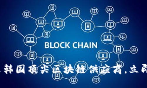 2025必看：揭示韩国顶尖区块链供应商，立即探索未来科技!