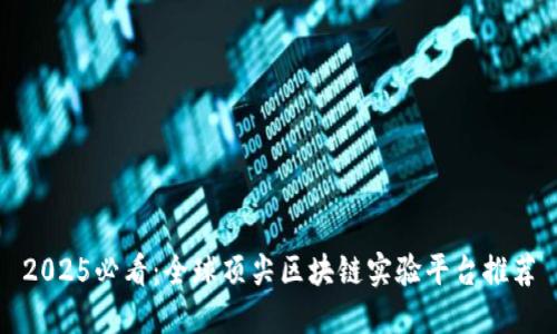 2025必看：全球顶尖区块链实验平台推荐