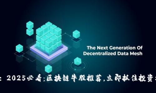 建议: 2025必看：区块链牛股推荐，立即抓住投资机会！
