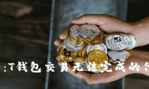 2025年必看：T钱包交易无法完成的代币问题解析