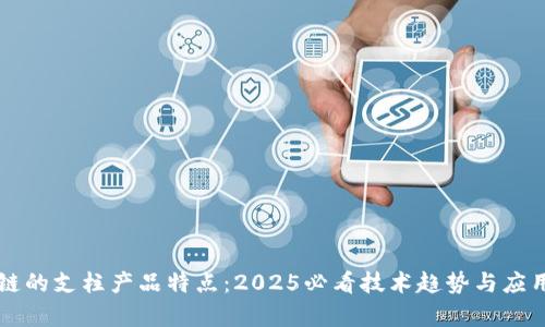 区块链的支柱产品特点：2025必看技术趋势与应用分析