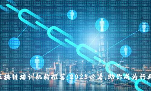 阜阳区块链培训机构推荐：2025必看，助你成为行业专家!