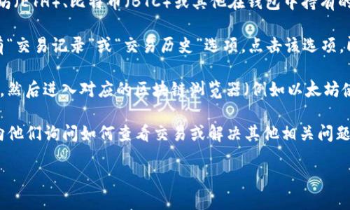 要查看TP钱包（TP Wallet）中涉及的货币链的交易记录，您可以遵循以下步骤：

1. **打开TP钱包应用**：首先，确保您已经在手机上安装并打开TP钱包应用。

2. **选择相应的货币**：进入钱包后，在主界面找到您想要查看交易的数字货币。例如，以太坊（ETH）、比特币（BTC）或其他在钱包中持有的代币。

3. **查看交易记录**：点击您选择的货币后，您会看到该货币的详细信息页面，其中一般会有“交易记录”或“交易历史”选项。点击该选项，即可查看最近的交易记录，包括转账、接收及其他相关活动。

4. **使用区块链浏览器**：如果您需要查看更详细的交易信息，您可以复制该交易的哈希值，然后进入对应的区块链浏览器（例如以太坊使用Etherscan.io）进行查询。在区块链浏览器中，输入交易哈希即可查看该交易的详细信息。

5. **联系支持团队**：如果您在使用过程中遇到问题，TP钱包通常会提供客户支持，您可以向他们询问如何查看交易或解决其他相关问题。

通过这些步骤，您应该能够便捷地查看到TP钱包中货币链的交易信息。