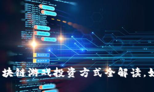 2025必看：区块链游戏投资方式全解读，如何快速入局！